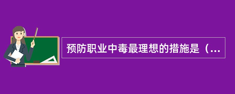 预防职业中毒最理想的措施是（　　）。