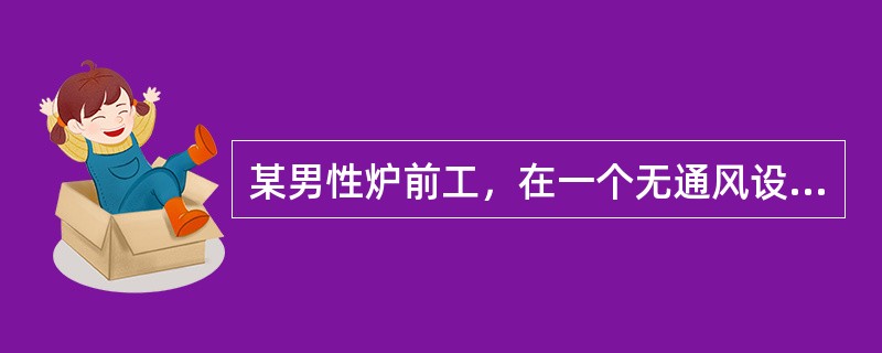 某男性炉前工，在一个无通风设备的环境中连续工作4小时，出现剧烈的头痛、头昏、四肢无力，有轻度的意识障碍。引起该患者出现上述表现的毒物最可能是（　　）。