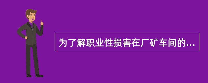 为了解职业性损害在厂矿车间的分布情况，常采用哪种流行病学调查方法？（　　）