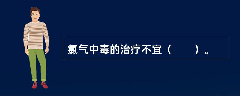 氯气中毒的治疗不宜（　　）。