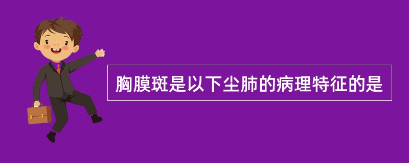 胸膜斑是以下尘肺的病理特征的是