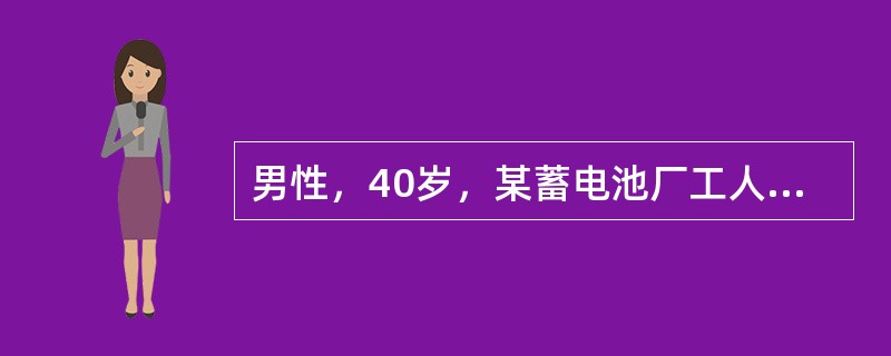 男性，40岁，某蓄电池厂工人，因持续性腹绞痛，阵发性加剧而入院。患者自诉近5年来经常有腹绞痛发作，部位多在脐周，发作时尚能坚持工作。<br />但近1年来，腹痛发作频繁，发作时大汗淋漓，面