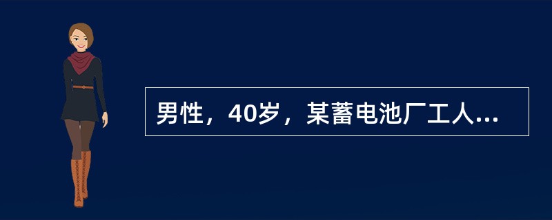 男性，40岁，某蓄电池厂工人，因持续性腹绞痛，阵发性加剧而入院。患者自诉近5年来经常有腹绞痛发作，部位多在脐周，发作时尚能坚持工作。但近1年来，腹痛发作频繁，发作时大汗淋漓，面色苍白，在地上打滚，并伴