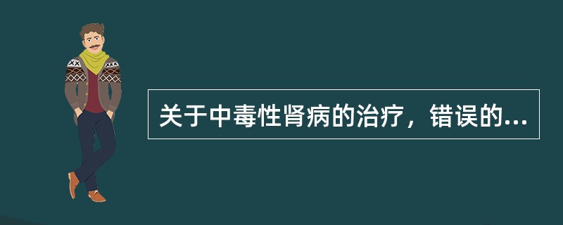 关于中毒性肾病的治疗，错误的是（　　）。