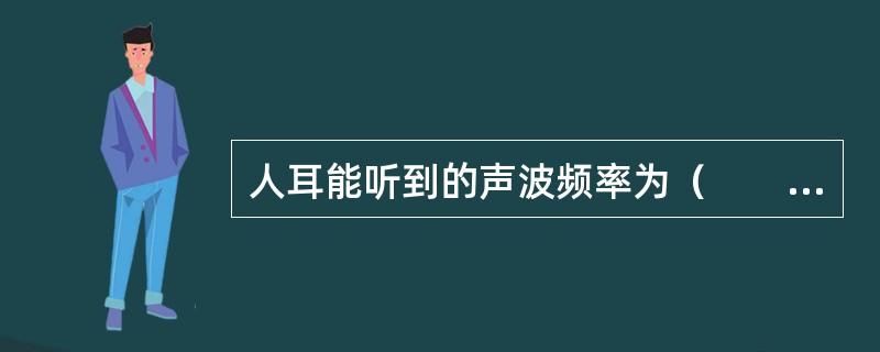 人耳能听到的声波频率为（　　）。