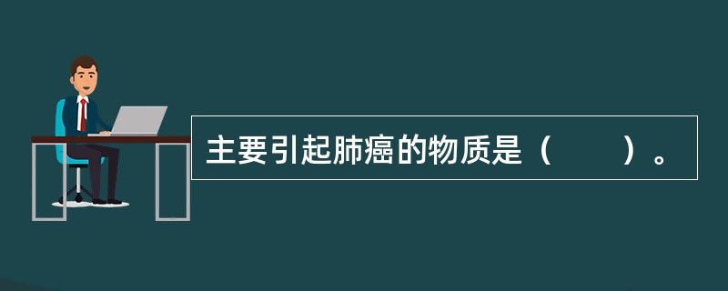 主要引起肺癌的物质是（　　）。