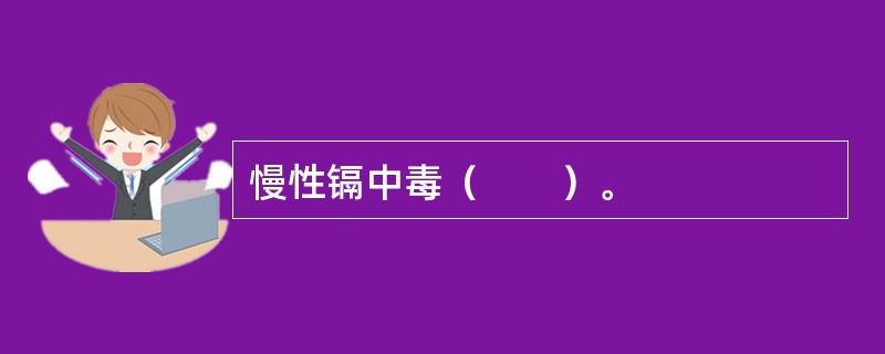 慢性镉中毒（　　）。