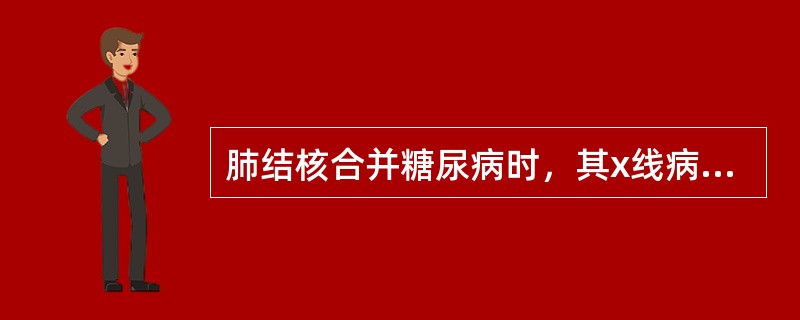 肺结核合并糖尿病时，其x线病变特点为（　　）。