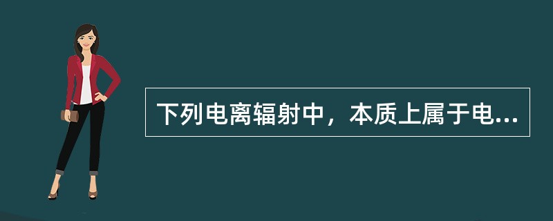 下列电离辐射中，本质上属于电磁辐射的是（　　）。
