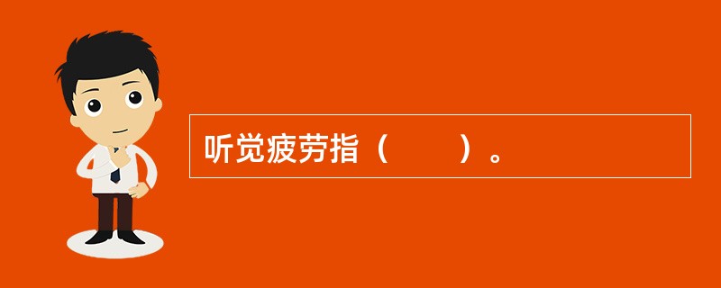 听觉疲劳指（　　）。