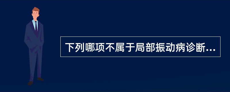 下列哪项不属于局部振动病诊断常规询问检查的内容？（　　）