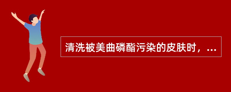 清洗被美曲磷酯污染的皮肤时，最好使用下列哪种物质？（　　）