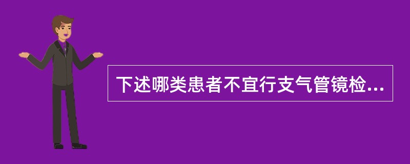 下述哪类患者不宜行支气管镜检查？（　　）