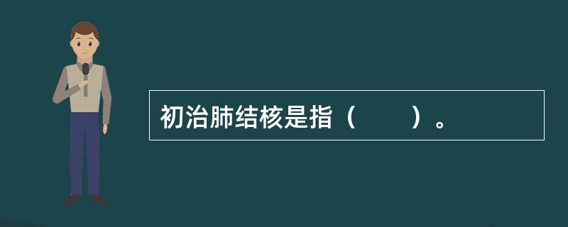 初治肺结核是指（　　）。