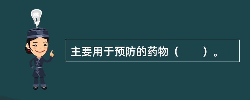 主要用于预防的药物（　　）。