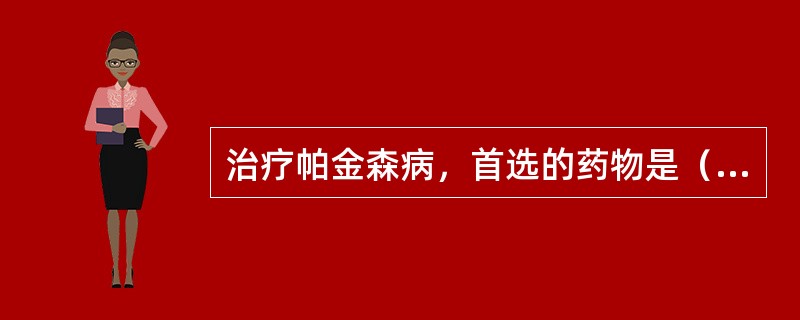 治疗帕金森病，首选的药物是（　　）。