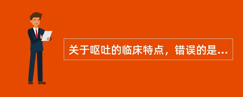 关于呕吐的临床特点，错误的是（　　）。