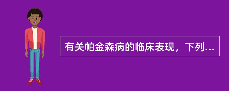 有关帕金森病的临床表现，下列哪项是不正确的？（　　）