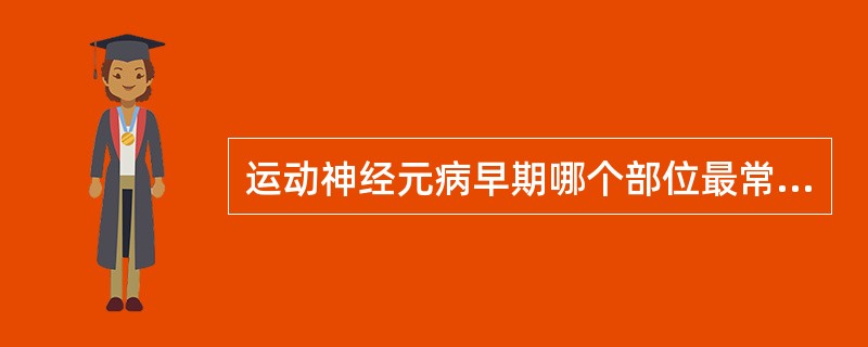 运动神经元病早期哪个部位最常受累（　　）。