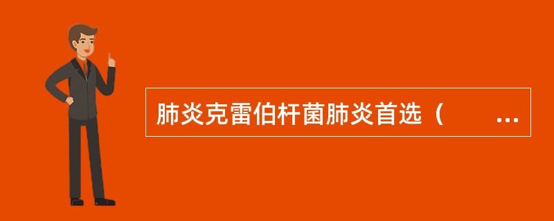 肺炎克雷伯杆菌肺炎首选（　　）。