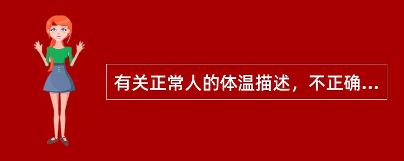 有关正常人的体温描述，不正确的是（　　）。