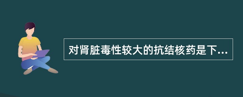 对肾脏毒性较大的抗结核药是下列中的（　　）。