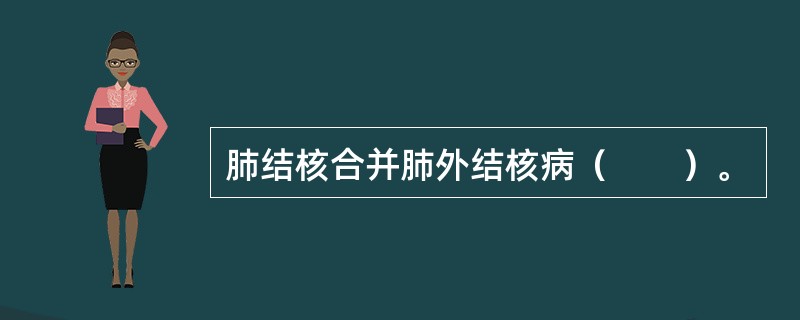 肺结核合并肺外结核病（　　）。