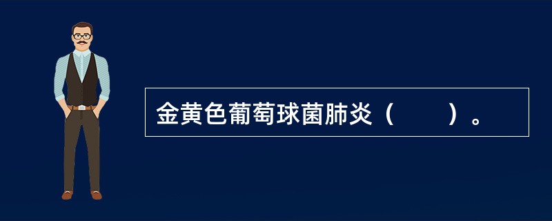 金黄色葡萄球菌肺炎（　　）。