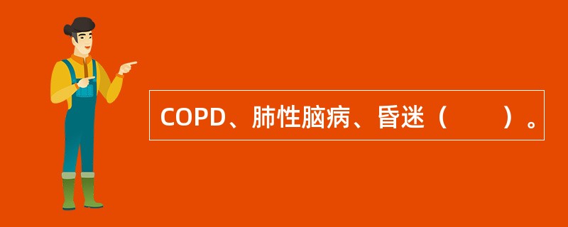 COPD、肺性脑病、昏迷（　　）。