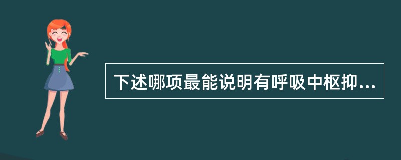 下述哪项最能说明有呼吸中枢抑制？（　　）