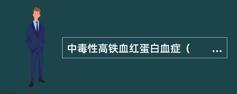 中毒性高铁血红蛋白血症（　　）。