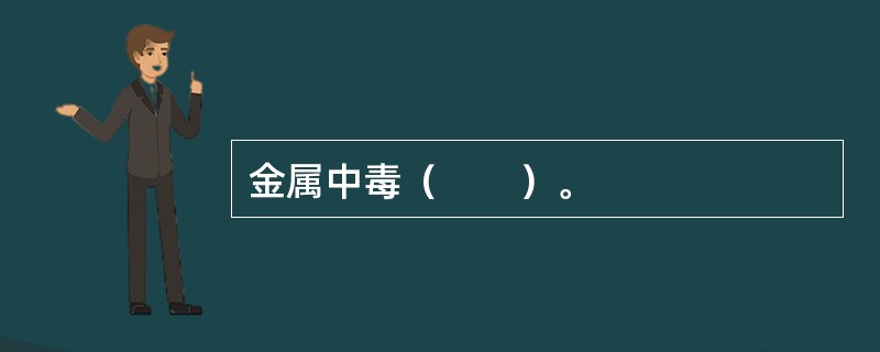金属中毒（　　）。