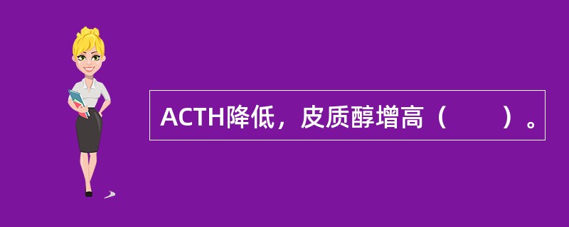 ACTH降低，皮质醇增高（　　）。