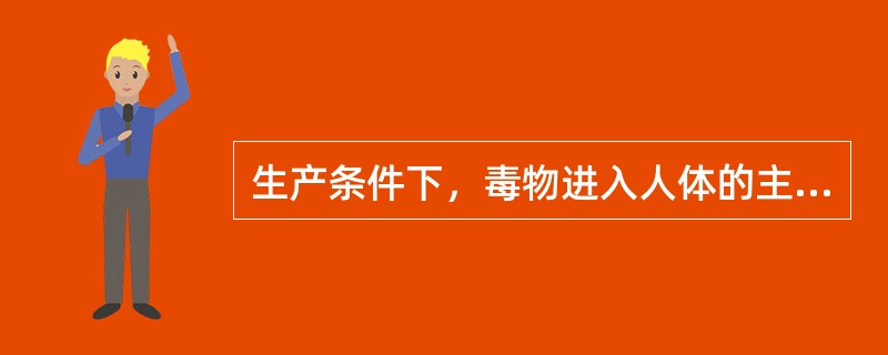 生产条件下，毒物进入人体的主要途径为（　　）。