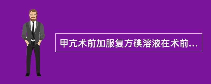 甲亢术前加服复方碘溶液在术前（　　）。