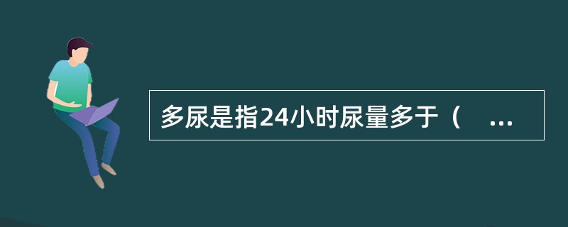 多尿是指24小时尿量多于（　　）。