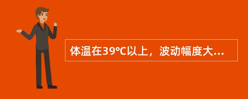 体温在39℃以上，波动幅度大，24小时内体温波动范围超过2℃，但都在正常水平以上，叫做（　　）。