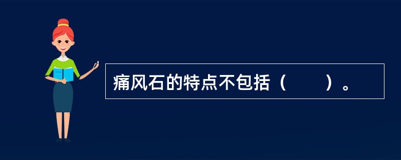 痛风石的特点不包括（　　）。