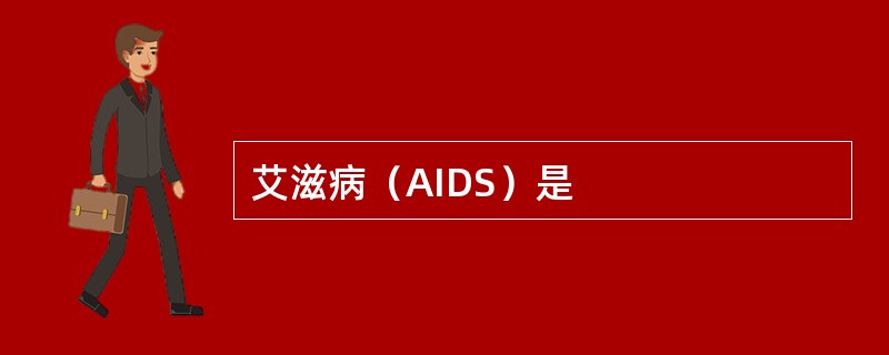 艾滋病（AIDS）是