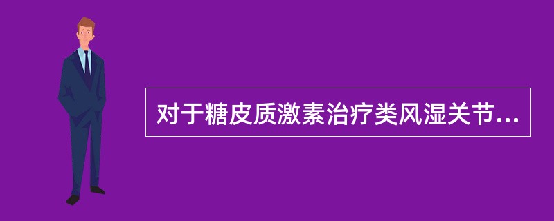 对于糖皮质激素治疗类风湿关节炎不正确的是（　　）。