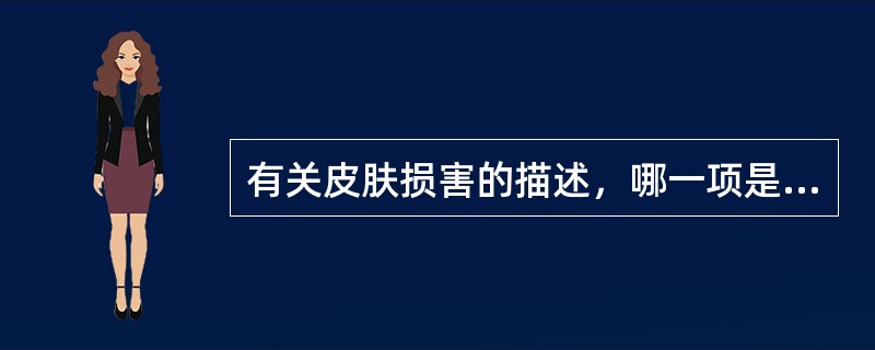 有关皮肤损害的描述，哪一项是正确的？（　　）