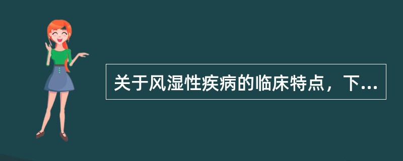 关于风湿性疾病的临床特点，下列哪项说法不妥？（　　）