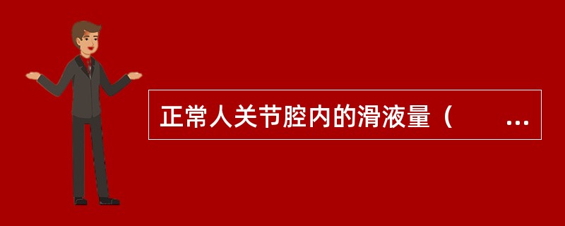 正常人关节腔内的滑液量（　　）。