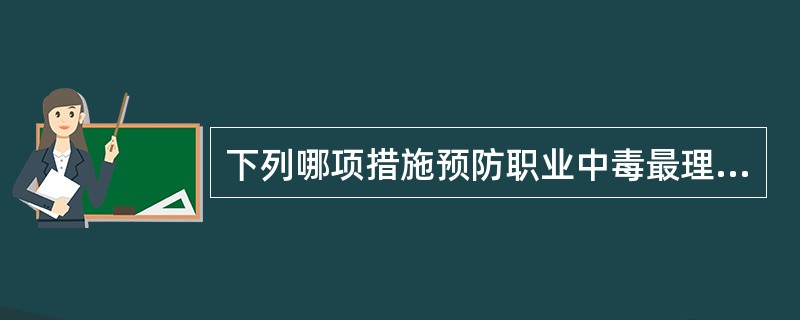 下列哪项措施预防职业中毒最理想？（　　）