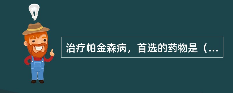 治疗帕金森病，首选的药物是（　　）。