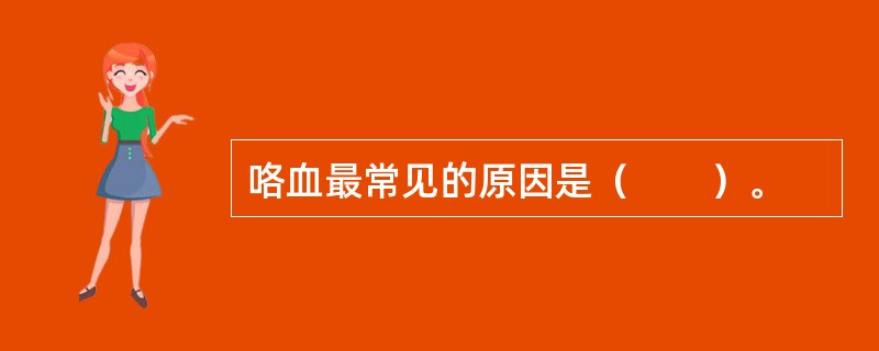 咯血最常见的原因是（　　）。