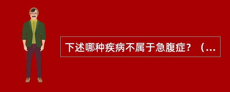 下述哪种疾病不属于急腹症？（　　）