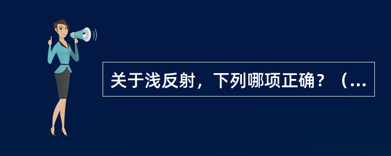 关于浅反射，下列哪项正确？（　　）