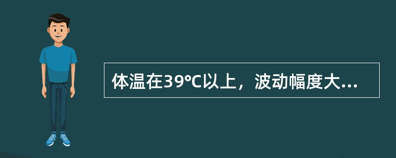 体温在39℃以上，波动幅度大，24小时内体温波动范围超过2℃，但都在正常水平以上，叫做（　　）。