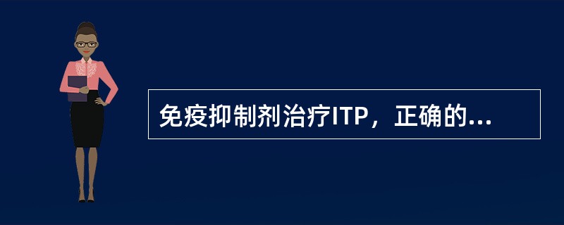 免疫抑制剂治疗ITP，正确的是（　　）。